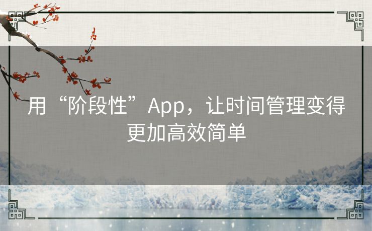 用“阶段性”App,让时间管理变得更加高效简单 用“阶段性”App,让时间管理变得更加高效简单