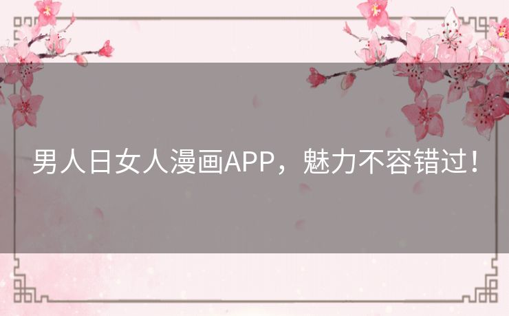 男人日女人漫画APP,魅力不容错过! 男人日女人漫画APP,魅力不容错过!