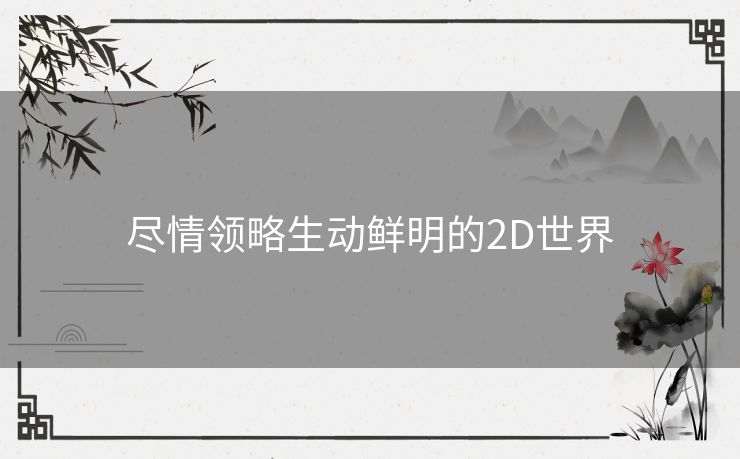 尽情领略生动鲜明的2D世界 尽情领略生动鲜明的2D世界