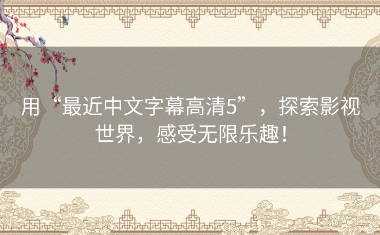 用“最近中文字幕高清5”,探索影视世界,感受无限乐趣! 用“最近中文字幕高清5”,探索影视世界,感受无限乐趣!