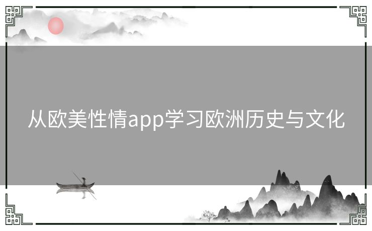 从欧美性情app学习欧洲历史与文化 从欧美性情app学习欧洲历史与文化