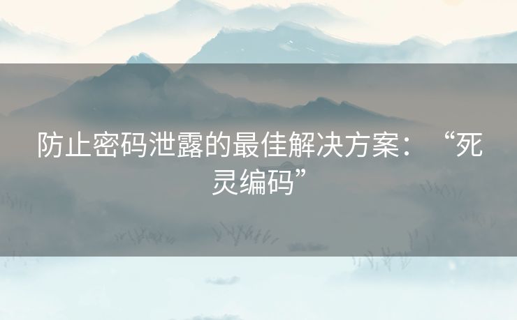 防止密码泄露的最佳解决方案:“死灵编码” 防止密码泄露的最佳解决方案:“死灵编码”