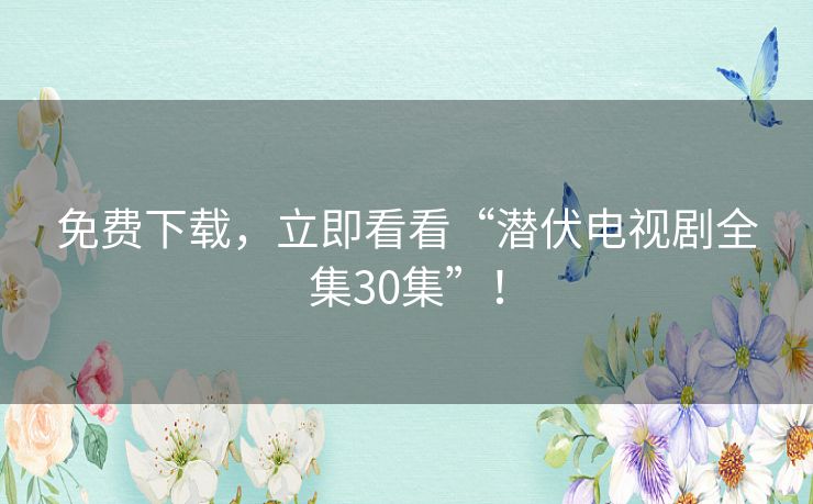 免费下载,立即看看“潜伏电视剧全集30集”! 免费下载,立即看看“潜伏电视剧全集30集”!