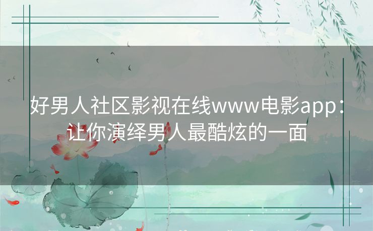 好男人社区影视在线www电影app：让你演绎男人最酷炫的一面