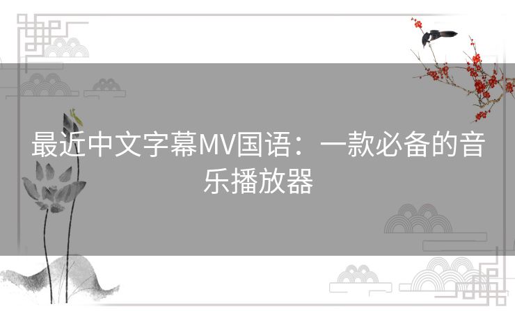 最近中文字幕MV国语:一款必备的音乐播放器 最近中文字幕MV国语:一款必备的音乐播放器