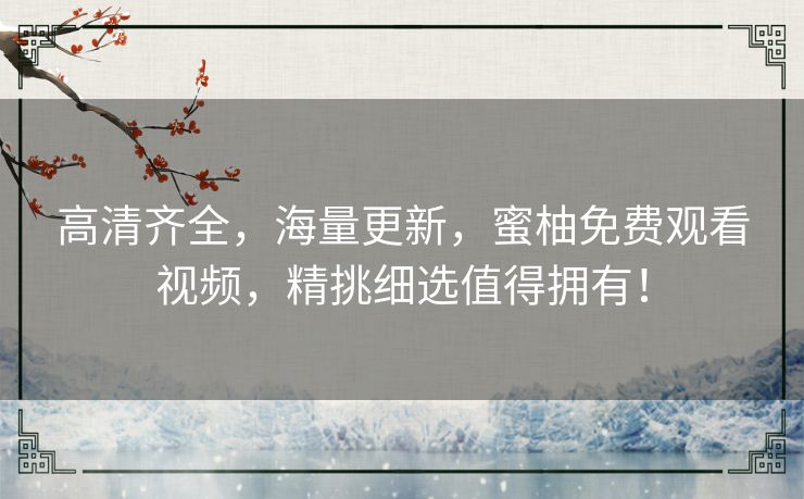 高清齐全，海量更新，蜜柚免费观看视频，精挑细选值得拥有！