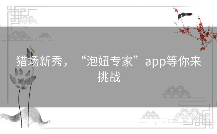 猎场新秀,“泡妞专家”app等你来挑战 猎场新秀,“泡妞专家”app等你来挑战