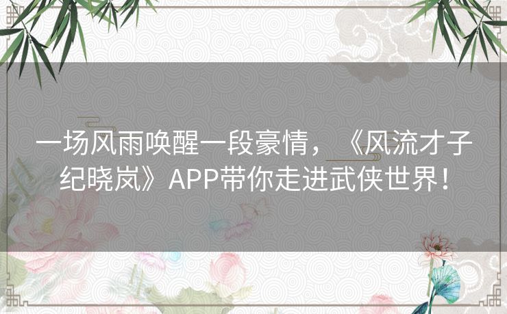 一场风雨唤醒一段豪情,《风流才子纪晓岚》APP带你走进武侠世界! 一场风雨唤醒一段豪情,《风流才子纪晓岚》APP带你走进武侠世界!
