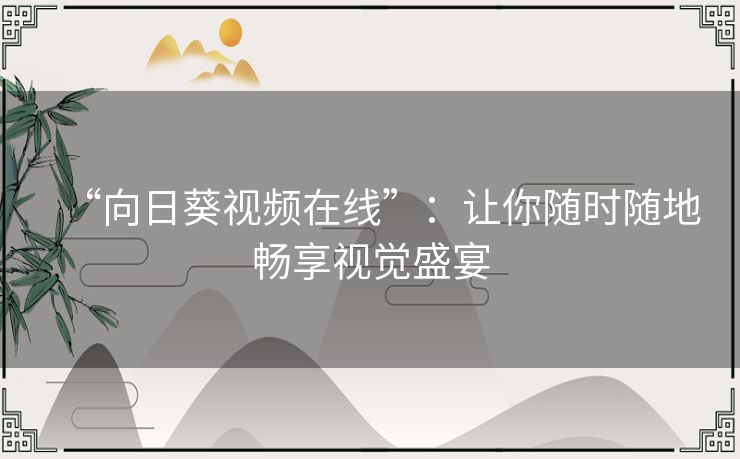 “向日葵视频在线”:让你随时随地畅享视觉盛宴 “向日葵视频在线”:让你随时随地畅享视觉盛宴
