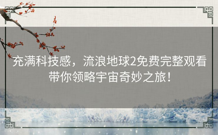 充满科技感,流浪地球2免费完整观看带你领略宇宙奇妙之旅! 充满科技感,流浪地球2免费完整观看带你领略宇宙奇妙之旅!