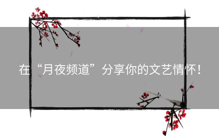在“月夜频道”分享你的文艺情怀! 在“月夜频道”分享你的文艺情怀!