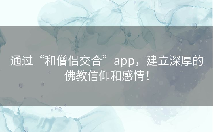 通过“和僧侣交合”app,建立深厚的佛教信仰和感情! 通过“和僧侣交合”app,建立深厚的佛教信仰和感情!