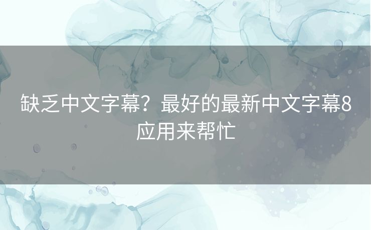 缺乏中文字幕?最好的最新中文字幕8应用来帮忙 缺乏中文字幕?最好的最新中文字幕8应用来帮忙
