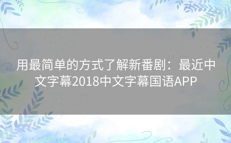 用最简单的方式了解新番剧:最近中文字幕2018中文字幕国语APP 用最简单的方式了解新番剧:最近中文字幕2018中文字幕国语APP