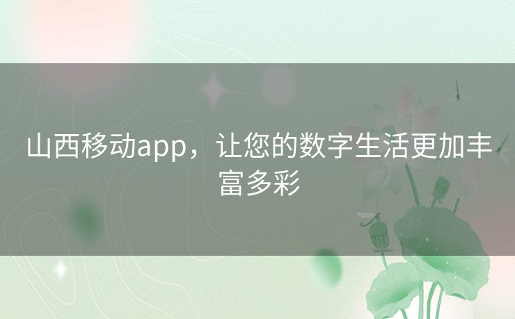 山西移动app，让您的数字生活更加丰富多彩