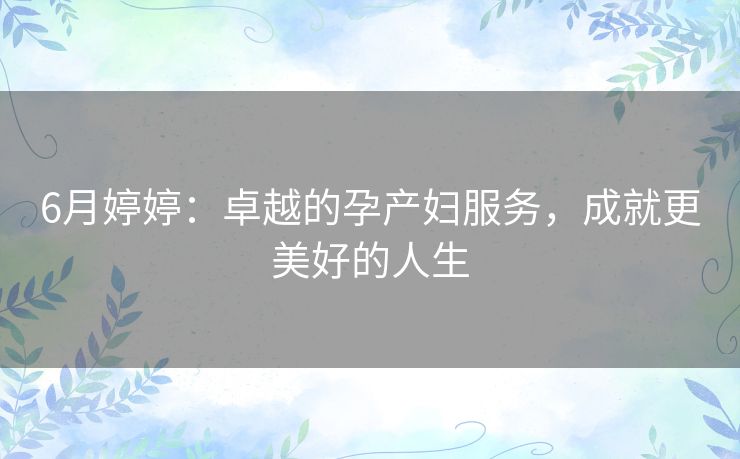 6月婷婷:卓越的孕产妇服务,成就更美好的人生 6月婷婷:卓越的孕产妇服务,成就更美好的人生