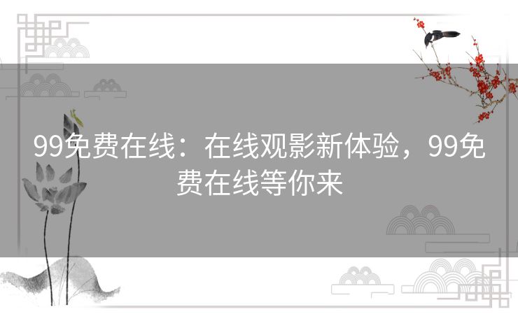 99免费在线:在线观影新体验,99免费在线等你来 99免费在线:在线观影新体验,99免费在线等你来