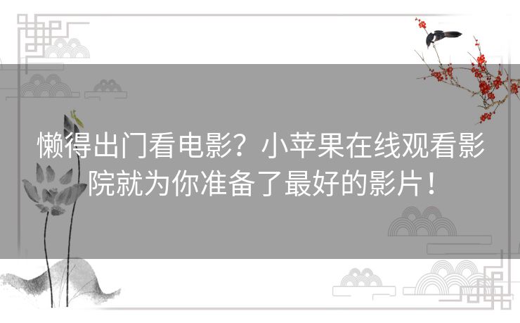 懒得出门看电影?小苹果在线观看影院就为你准备了最好的影片! 懒得出门看电影?小苹果在线观看影院就为你准备了最好的影片!