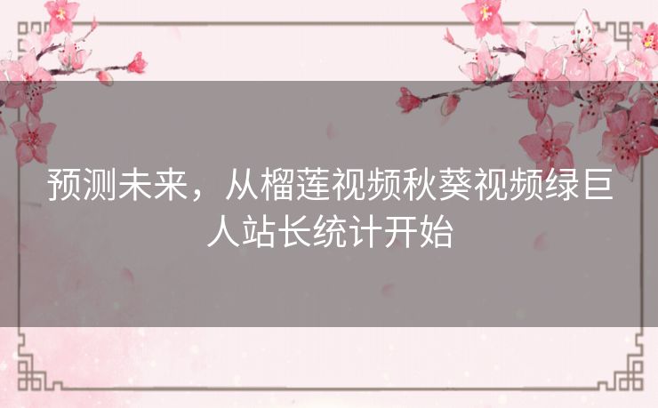 预测未来,从榴莲视频秋葵视频绿巨人站长统计开始 预测未来,从榴莲视频秋葵视频绿巨人站长统计开始