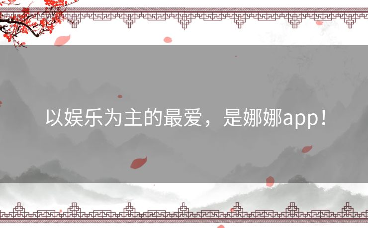 以娱乐为主的最爱,是娜娜app! 以娱乐为主的最爱,是娜娜app!