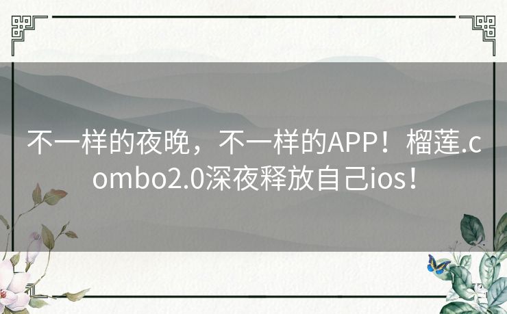 不一样的夜晚,不一样的APP!榴莲.combo2.0深夜释放自己ios! 不一样的夜晚,不一样的APP!榴莲.combo2.0深夜释放自己ios!