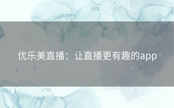 优乐美直播:让直播更有趣的app 优乐美直播:让直播更有趣的app