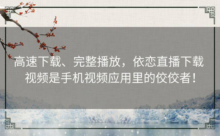 高速下载、完整播放,依恋直播下载 视频是手机视频应用里的佼佼者! 高速下载、完整播放,依恋直播下载 视频是手机视频应用里的佼佼者!