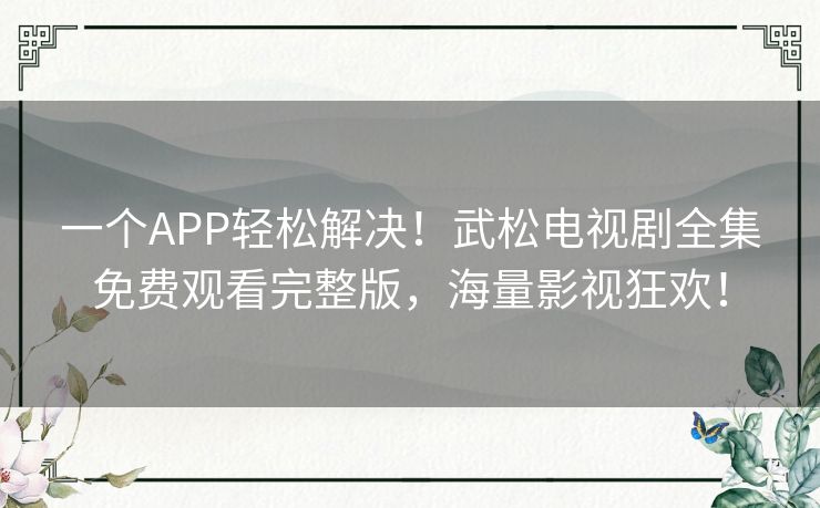 一个APP轻松解决!武松电视剧全集免费观看完整版,海量影视狂欢! 一个APP轻松解决!武松电视剧全集免费观看完整版,海量影视狂欢!