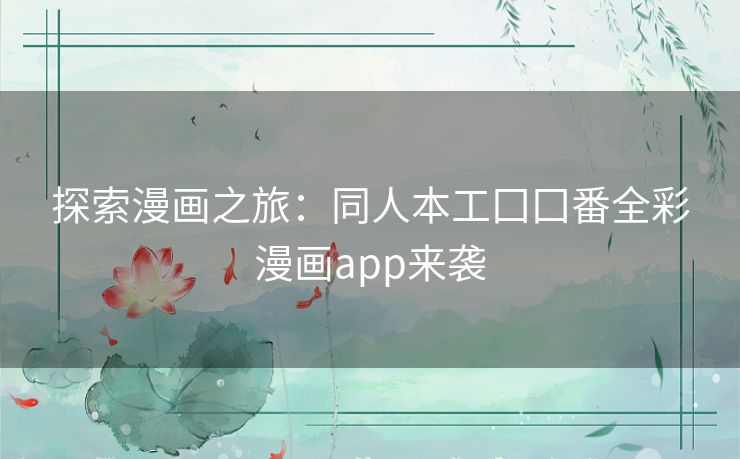 探索漫画之旅:同人本工囗囗番全彩漫画app来袭 探索漫画之旅:同人本工囗囗番全彩漫画app来袭