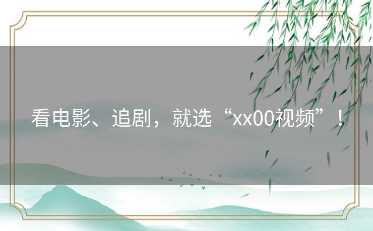 看电影、追剧,就选“xx00视频”! 看电影、追剧,就选“xx00视频”!