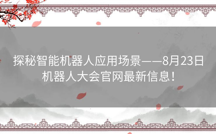 探秘智能机器人应用场景——8月23日机器人大会官网最新信息！