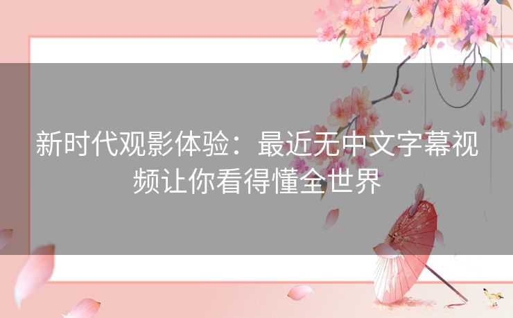 新时代观影体验：最近无中文字幕视频让你看得懂全世界