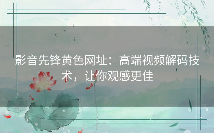 影音先锋黄色网址:高端视频解码技术,让你观感更佳 影音先锋黄色网址:高端视频解码技术,让你观感更佳