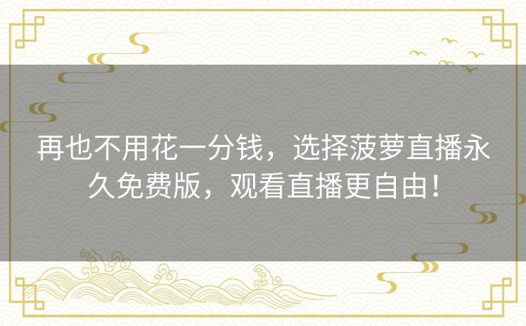 再也不用花一分钱，选择菠萝直播永久免费版，观看直播更自由！