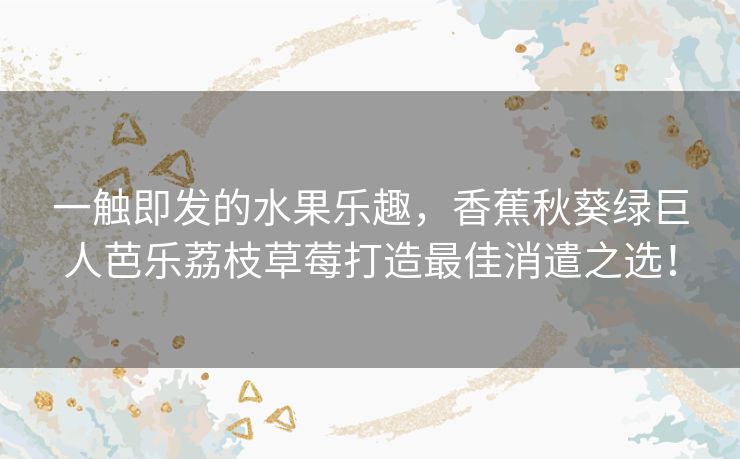 一触即发的水果乐趣,香蕉秋葵绿巨人芭乐荔枝草莓打造最佳消遣之选! 一触即发的水果乐趣,香蕉秋葵绿巨人芭乐荔枝草莓打造最佳消遣之选!