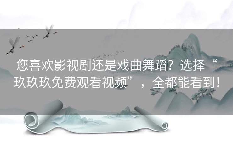 您喜欢影视剧还是戏曲舞蹈?选择“玖玖玖免费观看视频”,全都能看到! 您喜欢影视剧还是戏曲舞蹈?选择“玖玖玖免费观看视频”,全都能看到!