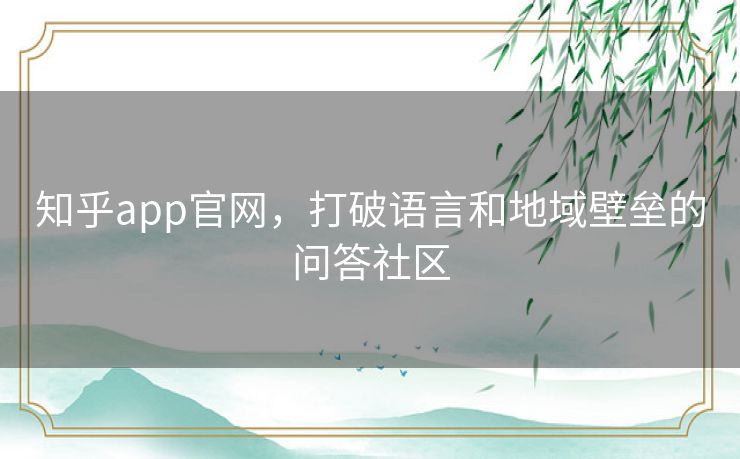 知乎app官网,打破语言和地域壁垒的问答社区 知乎app官网,打破语言和地域壁垒的问答社区