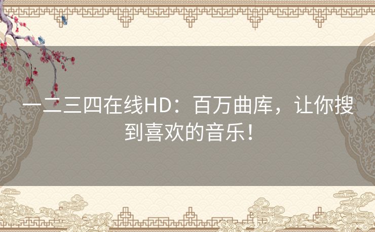 一二三四在线HD:百万曲库,让你搜到喜欢的音乐! 一二三四在线HD:百万曲库,让你搜到喜欢的音乐!