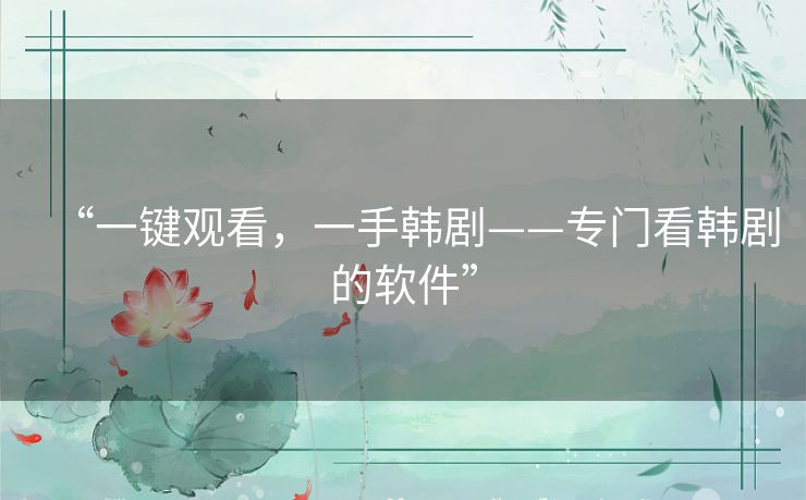 “一键观看,一手韩剧——专门看韩剧的软件” “一键观看,一手韩剧——专门看韩剧的软件”