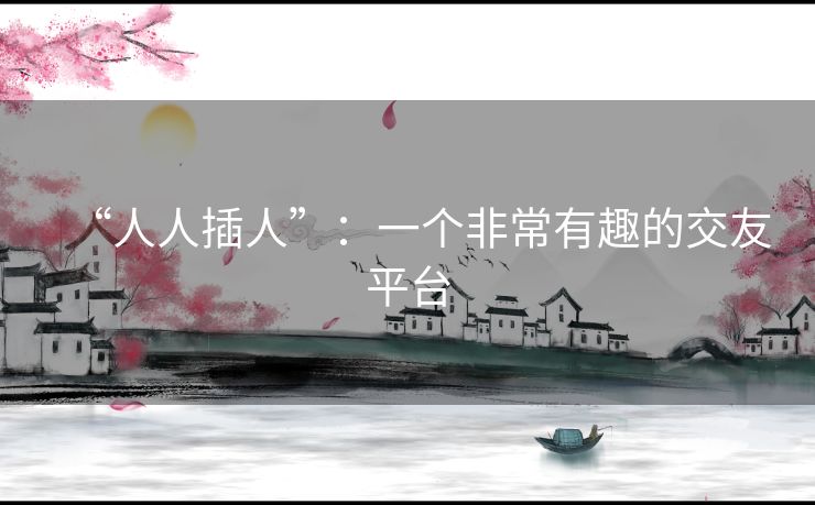 “人人插人”：一个非常有趣的交友平台