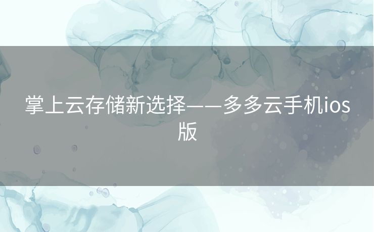 掌上云存储新选择——多多云手机ios版 掌上云存储新选择——多多云手机ios版
