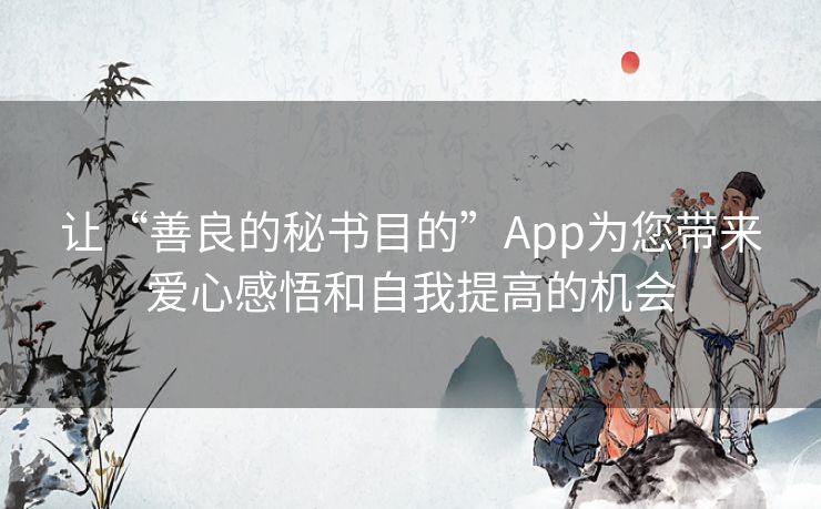 让“善良的秘书目的”App为您带来爱心感悟和自我提高的机会 让“善良的秘书目的”App为您带来爱心感悟和自我提高的机会