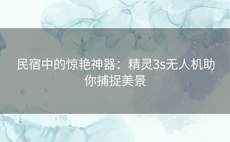 民宿中的惊艳神器：精灵3s无人机助你捕捉美景