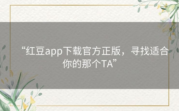 “红豆app下载官方正版，寻找适合你的那个TA”