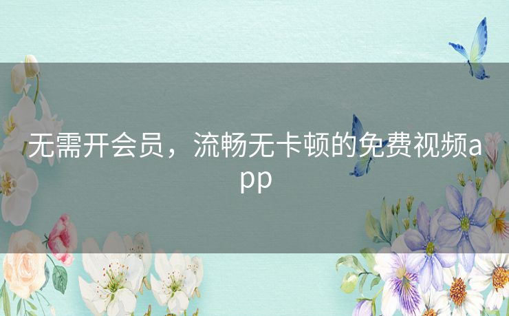 无需开会员,流畅无卡顿的免费视频app 无需开会员,流畅无卡顿的免费视频app