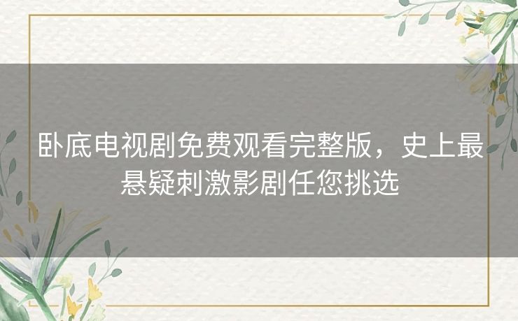 卧底电视剧免费观看完整版,史上最悬疑刺激影剧任您挑选 卧底电视剧免费观看完整版,史上最悬疑刺激影剧任您挑选
