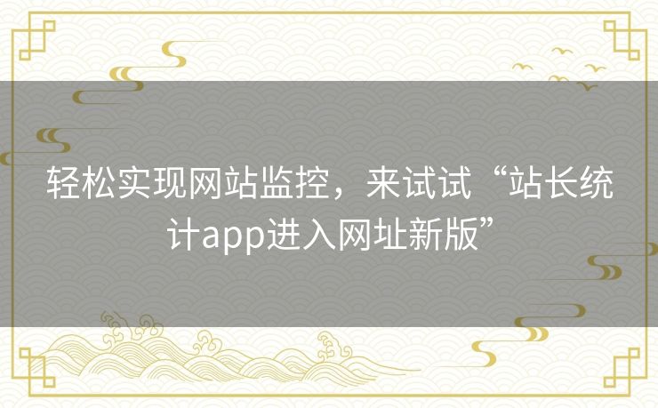 轻松实现网站监控,来试试“站长统计app进入网址新版” 轻松实现网站监控,来试试“站长统计app进入网址新版”