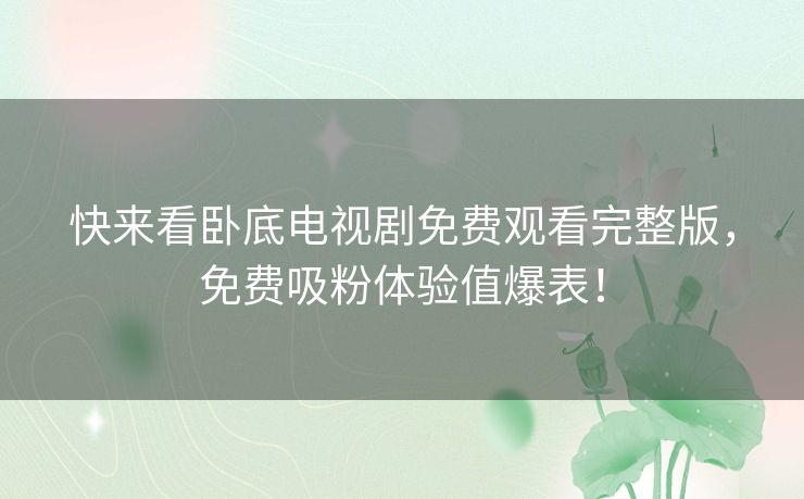 快来看卧底电视剧免费观看完整版，免费吸粉体验值爆表！