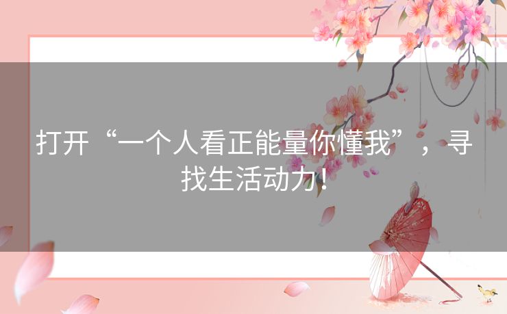 打开“一个人看正能量你懂我”，寻找生活动力！