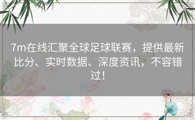 7m在线汇聚全球足球联赛,提供最新比分、实时数据、深度资讯,不容错过! 7m在线汇聚全球足球联赛,提供最新比分、实时数据、深度资讯,不容错过!